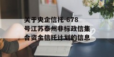 关于央企信托-678号江苏泰州非标政信集合资金信托计划的信息