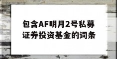 包含AF明月2号私募证券投资基金的词条