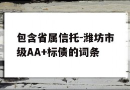 包含省属信托-潍坊市级AA+标债的词条