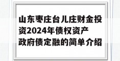 山东枣庄台儿庄财金投资2024年债权资产政府债定融的简单介绍