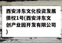 西安沣东文化投资发展债权1号(西安沣东文创产业园开发有限公司)