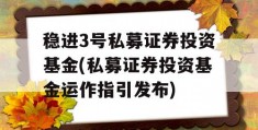 稳进3号私募证券投资基金(私募证券投资基金运作指引发布)