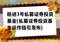 稳进3号私募证券投资基金(私募证券投资基金运作指引发布)