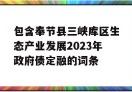 包含奉节县三峡库区生态产业发展2023年政府债定融的词条