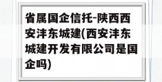 省属国企信托-陕西西安沣东城建(西安沣东城建开发有限公司是国企吗)