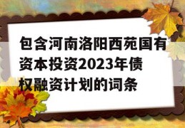 包含河南洛阳西苑国有资本投资2023年债权融资计划的词条