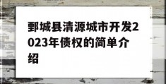 鄄城县清源城市开发2023年债权的简单介绍