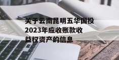 关于云南昆明五华国投2023年应收账款收益权资产的信息