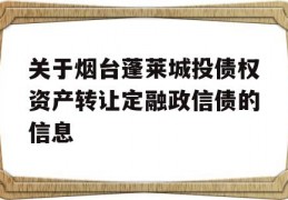 关于烟台蓬莱城投债权资产转让定融政信债的信息