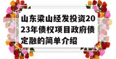 山东梁山经发投资2023年债权项目政府债定融的简单介绍