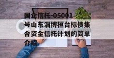 国企信托-05001号山东淄博桓台标债集合资金信托计划的简单介绍