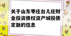 关于山东枣庄台儿庄财金投资债权资产城投债定融的信息