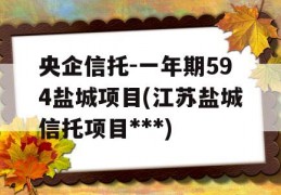 央企信托-一年期594盐城项目(江苏盐城信托项目***)