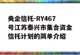 央企信托-RY467号江苏泰兴市集合资金信托计划的简单介绍