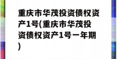 重庆市华茂投资债权资产1号(重庆市华茂投资债权资产1号一年期)