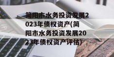 简阳市水务投资发展2023年债权资产(简阳市水务投资发展2023年债权资产评估)