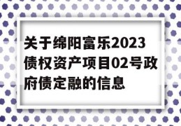 关于绵阳富乐2023债权资产项目02号政府债定融的信息