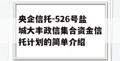 央企信托-526号盐城大丰政信集合资金信托计划的简单介绍