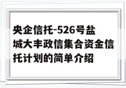 央企信托-526号盐城大丰政信集合资金信托计划的简单介绍