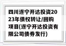 四川遂宁开达投资2023年债权转让/回购项目(遂宁开达投资有限公司债券发行)