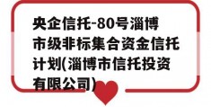 央企信托-80号淄博市级非标集合资金信托计划(淄博市信托投资有限公司)