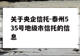 关于央企信托-泰州535号地级市信托的信息