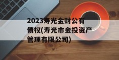 2023寿光金财公有债权(寿光市金投资产管理有限公司)