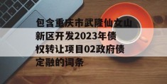 包含重庆市武隆仙女山新区开发2023年债权转让项目02政府债定融的词条