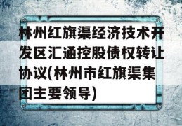 林州红旗渠经济技术开发区汇通控股债权转让协议(林州市红旗渠集团主要领导)