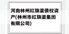 河南林州红旗渠债权资产(林州市红旗渠集团有限公司)