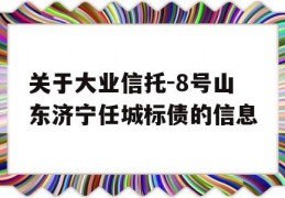 关于大业信托-8号山东济宁任城标债的信息