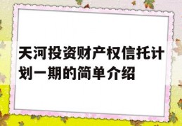 天河投资财产权信托计划一期的简单介绍