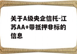 关于A级央企信托-江苏AA+带抵押非标的信息