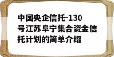 中国央企信托-130号江苏阜宁集合资金信托计划的简单介绍