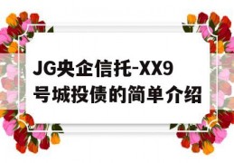 JG央企信托-XX9号城投债的简单介绍