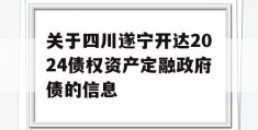 关于四川遂宁开达2024债权资产定融政府债的信息