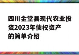 四川金堂县现代农业投资2023年债权资产的简单介绍