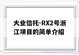 大业信托-RX2号浙江项目的简单介绍