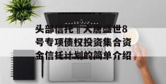 头部信托•大唐盛世8号专项债权投资集合资金信托计划的简单介绍