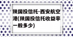 陕国投信托-西安航空港(陕国投信托收益率一般多少)