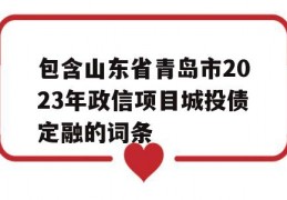 包含山东省青岛市2023年政信项目城投债定融的词条