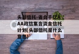 头部信托-省会千亿AAA政信集合资金信托计划(头部信托是什么意思)