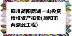 四川简阳两湖一山投资债权资产拍卖(简阳市两湖源工程)