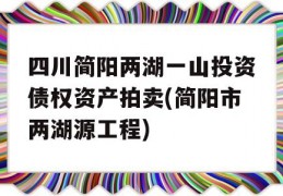 四川简阳两湖一山投资债权资产拍卖(简阳市两湖源工程)