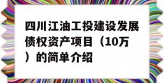 四川江油工投建设发展债权资产项目（10万）的简单介绍