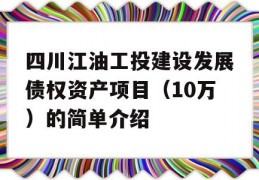 四川江油工投建设发展债权资产项目（10万）的简单介绍