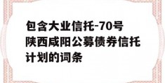 包含大业信托-70号陕西咸阳公募债券信托计划的词条