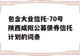 包含大业信托-70号陕西咸阳公募债券信托计划的词条