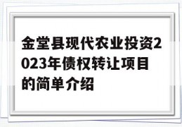 金堂县现代农业投资2023年债权转让项目的简单介绍