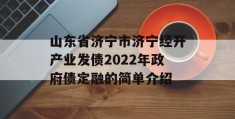 山东省济宁市济宁经开产业发债2022年政府债定融的简单介绍